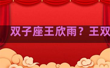 双子座王欣雨？王双子全