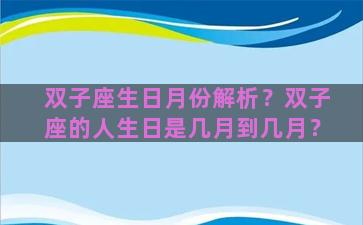 双子座生日月份解析？双子座的人生日是几月到几月？