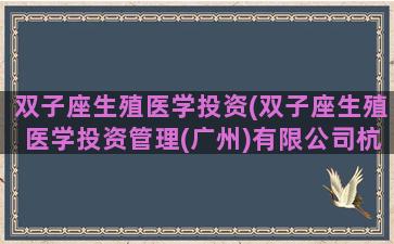 双子座生殖医学投资(双子座生殖医学投资管理(广州)有限公司杭州)