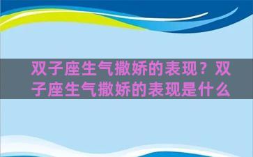 双子座生气撒娇的表现？双子座生气撒娇的表现是什么