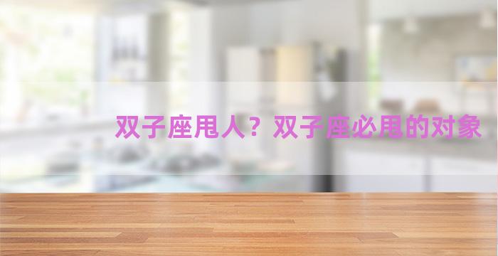 双子座甩人？双子座必甩的对象