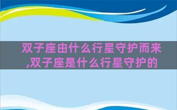 双子座由什么行星守护而来,双子座是什么行星守护的