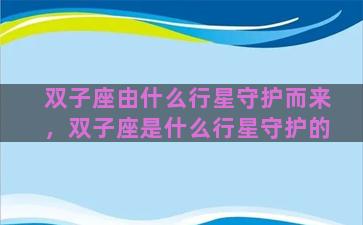 双子座由什么行星守护而来，双子座是什么行星守护的