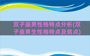 双子座男性格特点分析(双子座男生性格特点及弱点)