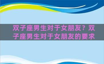 双子座男生对于女朋友？双子座男生对于女朋友的要求