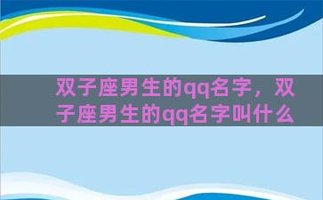 双子座男生的qq名字，双子座男生的qq名字叫什么