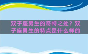 双子座男生的奇特之处？双子座男生的特点是什么样的