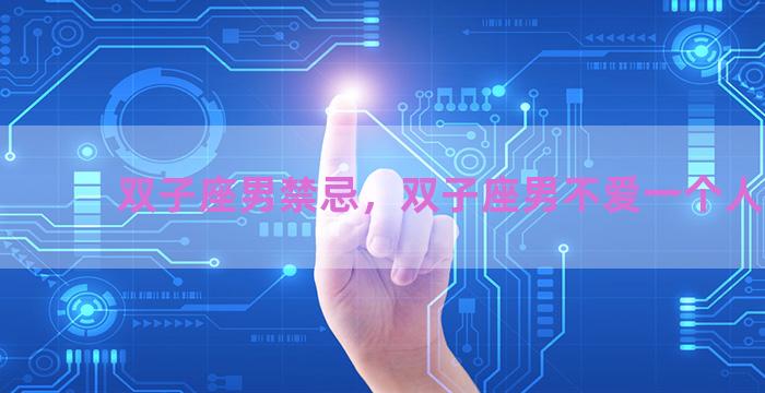 双子座男禁忌，双子座男不爱一个人表现