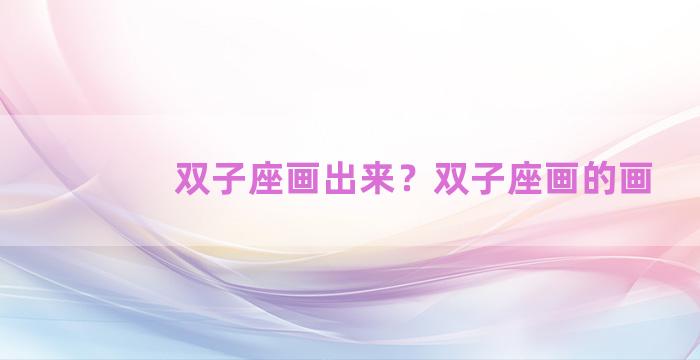 双子座画出来？双子座画的画