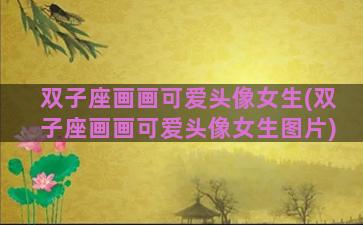 双子座画画可爱头像女生(双子座画画可爱头像女生图片)