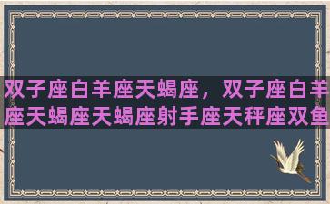 双子座白羊座天蝎座，双子座白羊座天蝎座天蝎座射手座天秤座双鱼座双子座