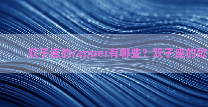 双子座的rapper有哪些？双子座的歌手有哪些