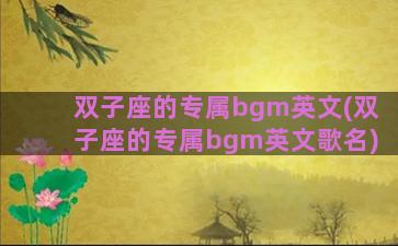 双子座的专属bgm英文(双子座的专属bgm英文歌名)
