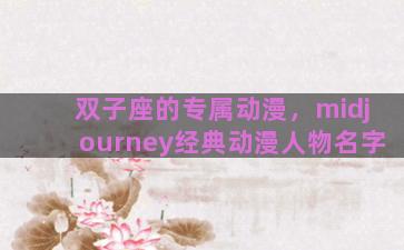双子座的专属动漫，midjourney经典动漫人物名字