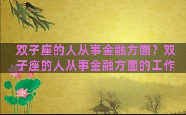 双子座的人从事金融方面？双子座的人从事金融方面的工作