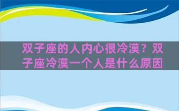 双子座的人内心很冷漠？双子座冷漠一个人是什么原因