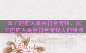 双子座的人是否符合有钱，双子座的人是否符合有钱人的特点