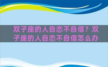 双子座的人自恋不自信？双子座的人自恋不自信怎么办