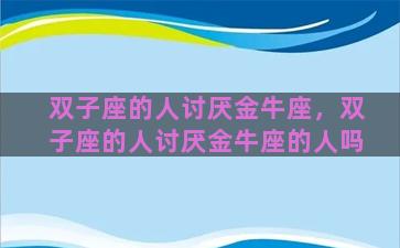 双子座的人讨厌金牛座，双子座的人讨厌金牛座的人吗