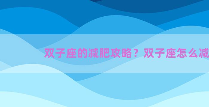 双子座的减肥攻略？双子座怎么减