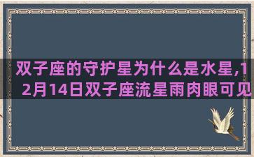 双子座的守护星为什么是水星,12月14日双子座流星雨肉眼可见吗