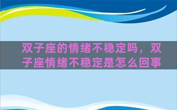 双子座的情绪不稳定吗，双子座情绪不稳定是怎么回事