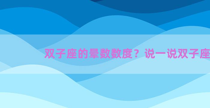 双子座的晕数数度？说一说双子座