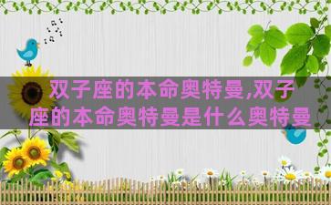 双子座的本命奥特曼,双子座的本命奥特曼是什么奥特曼