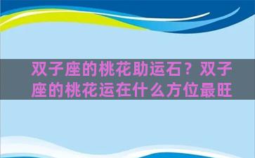 双子座的桃花助运石？双子座的桃花运在什么方位最旺