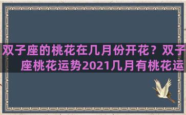 双子座的桃花在几月份开花？双子座桃花运势2021几月有桃花运