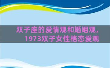 双子座的爱情观和婚姻观,1973双子女性格恋爱观