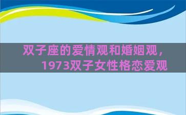 双子座的爱情观和婚姻观，1973双子女性格恋爱观