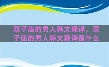 双子座的男人韩文翻译，双子座的男人韩文翻译是什么