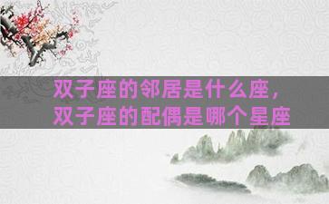双子座的邻居是什么座，双子座的配偶是哪个星座