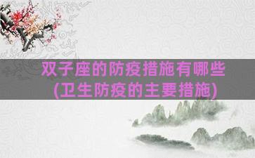 双子座的防疫措施有哪些(卫生防疫的主要措施)