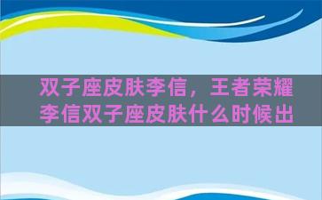 双子座皮肤李信，王者荣耀李信双子座皮肤什么时候出