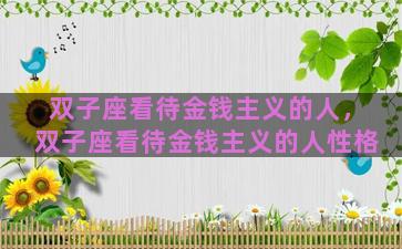 双子座看待金钱主义的人，双子座看待金钱主义的人性格
