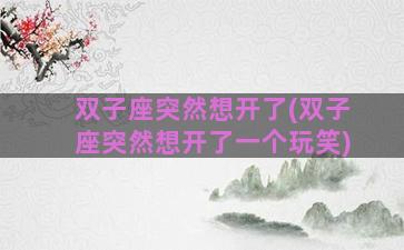 双子座突然想开了(双子座突然想开了一个玩笑)