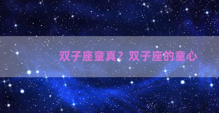 双子座童真？双子座的童心
