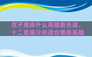 双子座练什么英雄最合适，十二星座分别适合哪些英雄