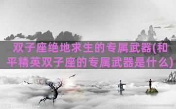 双子座绝地求生的专属武器(和平精英双子座的专属武器是什么)