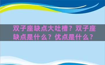 双子座缺点大吐槽？双子座缺点是什么？优点是什么？