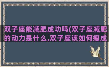 双子座能减肥成功吗(双子座减肥的动力是什么,双子座该如何瘦成一道闪电)