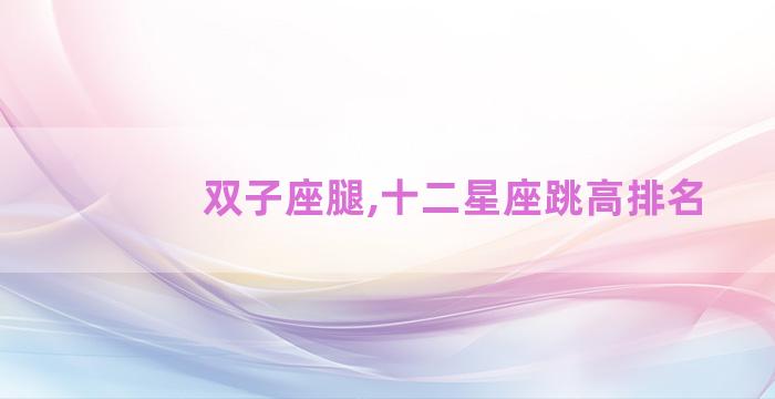 双子座腿,十二星座跳高排名