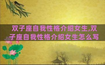 双子座自我性格介绍女生,双子座自我性格介绍女生怎么写 双子座自我性格介绍女生,双子座自我性格介绍女生怎么写