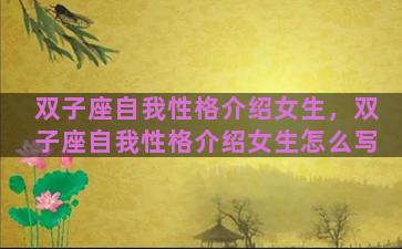 双子座自我性格介绍女生，双子座自我性格介绍女生怎么写