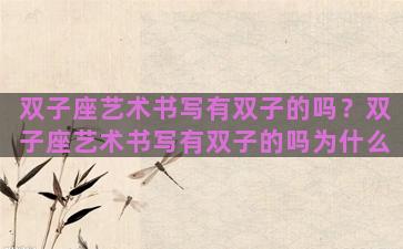 双子座艺术书写有双子的吗？双子座艺术书写有双子的吗为什么