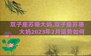 双子座苏珊大妈,双子座苏珊大妈2023年2月运势如何