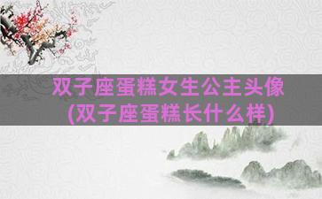 双子座蛋糕女生公主头像(双子座蛋糕长什么样)