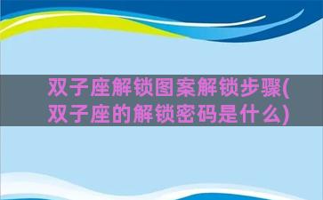 双子座解锁图案解锁步骤(双子座的解锁密码是什么)